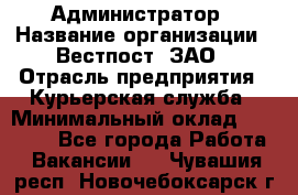 Администратор › Название организации ­ Вестпост, ЗАО › Отрасль предприятия ­ Курьерская служба › Минимальный оклад ­ 25 000 - Все города Работа » Вакансии   . Чувашия респ.,Новочебоксарск г.